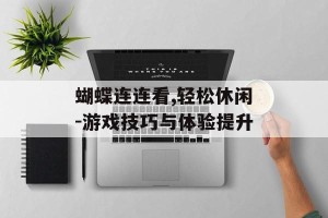 蝴蝶连连看,轻松休闲-游戏技巧与体验提升