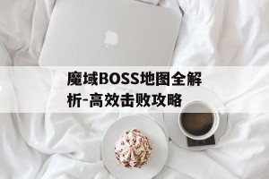 魔域BOSS地图全解析-高效击败攻略