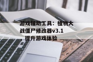 游戏辅助工具：植物大战僵尸修改器v3.1，提升游戏体验
