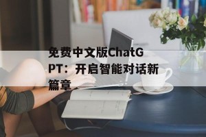 免费中文版ChatGPT：开启智能对话新篇章