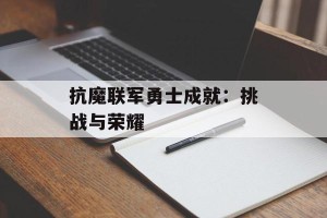抗魔联军勇士成就：挑战与荣耀