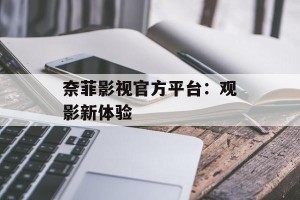 奈菲影视官方平台：观影新体验