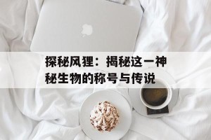 探秘风狸：揭秘这一神秘生物的称号与传说