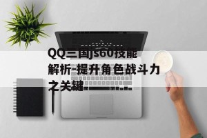 QQ三国js60技能解析-提升角色战斗力之关键