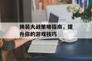 换装大战策略指南，提升你的游戏技巧
