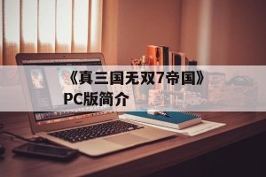 《真三国无双7帝国》PC版简介