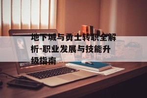 地下城与勇士转职全解析-职业发展与技能升级指南