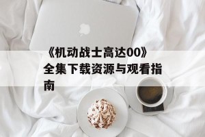《机动战士高达00》全集下载资源与观看指南