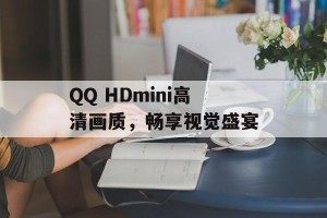 QQ HDmini高清画质，畅享视觉盛宴