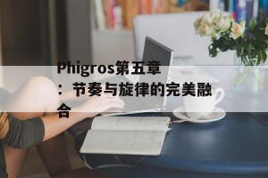 Phigros第五章：节奏与旋律的完美融合