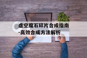 虚空魔石碎片合成指南-高效合成方法解析