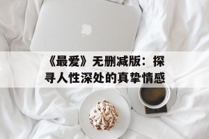 《最爱》无删减版：探寻人性深处的真挚情感