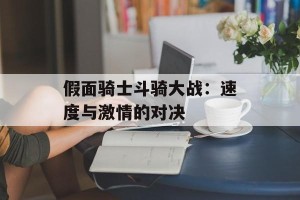 假面骑士斗骑大战：速度与激情的对决