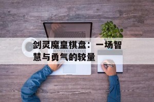 剑灵魔皇棋盘：一场智慧与勇气的较量