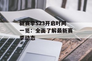 新赛季S23开启时间一览：全面了解最新赛季动态
