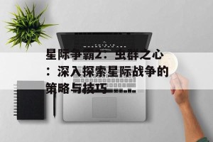 星际争霸2：虫群之心：深入探索星际战争的策略与技巧