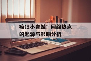 疯狂小青蛙：网络热点的起源与影响分析