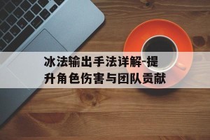 冰法输出手法详解-提升角色伤害与团队贡献