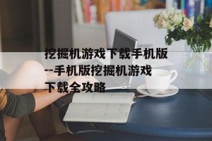 挖掘机游戏下载手机版--手机版挖掘机游戏下载全攻略