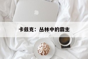 卡兹克：丛林中的霸主