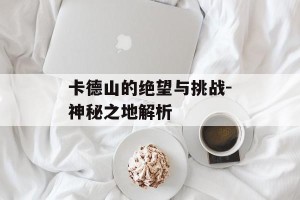 卡德山的绝望与挑战-神秘之地解析