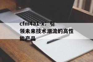 cfm4a1-x：引领未来技术潮流的高性能产品