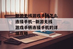 新游无线游戏手柄怎么连接手机--新游无线游戏手柄连接手机的详细攻略