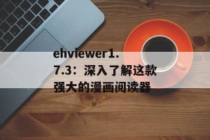 ehviewer1.7.3：深入了解这款强大的漫画阅读器