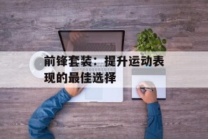 前锋套装：提升运动表现的最佳选择
