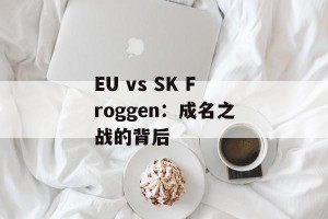 EU vs SK Froggen：成名之战的背后