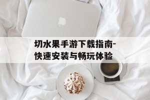 切水果手游下载指南-快速安装与畅玩体验