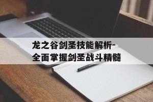 龙之谷剑圣技能解析-全面掌握剑圣战斗精髓