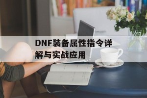 DNF装备属性指令详解与实战应用