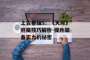 上古卷轴5：《天际》附魔技巧解析-提升装备实力的秘密