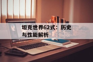 坦克世界62式：历史与性能解析