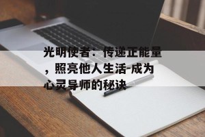 光明使者：传递正能量，照亮他人生活-成为心灵导师的秘诀