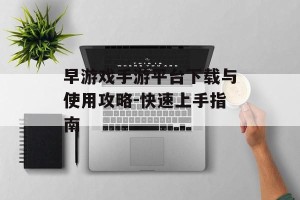 早游戏手游平台下载与使用攻略-快速上手指南