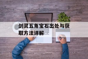 剑灵五角宝石出处与获取方法详解