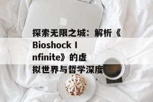 探索无限之城：解析《Bioshock Infinite》的虚拟世界与哲学深度
