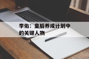 李佑：皇后养成计划中的关键人物