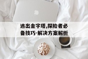 逃出金字塔,探险者必备技巧-解决方案解析