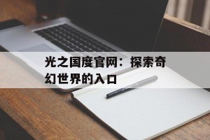 光之国度官网：探索奇幻世界的入口