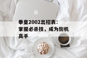 拳皇2002出招表：掌握必杀技，成为街机高手