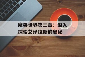 魔兽世界第二章：深入探索艾泽拉斯的奥秘