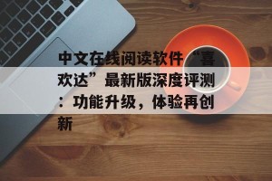 中文在线阅读软件“喜欢达”最新版深度评测：功能升级，体验再创新