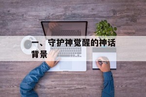 一、守护神觉醒的神话背景