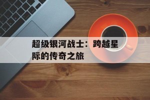 超级银河战士：跨越星际的传奇之旅