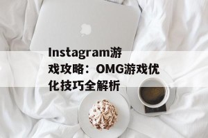 Instagram游戏攻略：OMG游戏优化技巧全解析