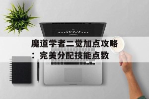 魔道学者二觉加点攻略：完美分配技能点数