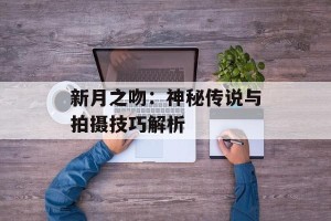 新月之吻：神秘传说与拍摄技巧解析